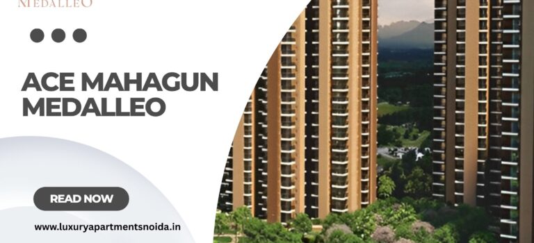 ACE Mahagun Medalleo Noida – Luxury 3 & 4 BHK Apartments in Sector 107